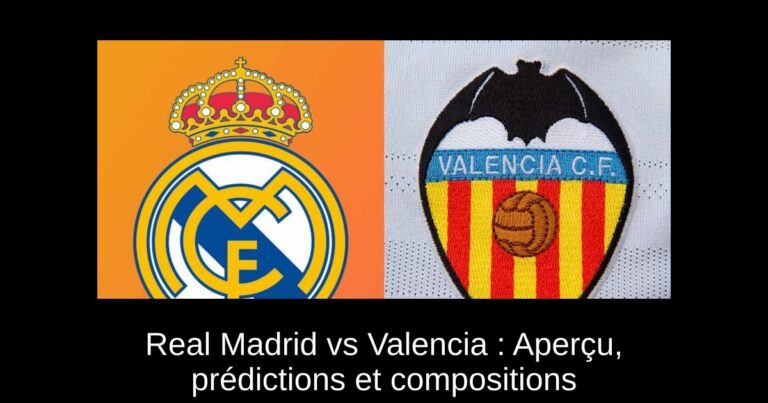 Real Madrid vs Valencia : Aperçu, prédictions et compositions