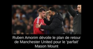 Ruben Amorim dévoile le plan de retour de Manchester United pour le &lsquo;parfait&rsquo; Mason Mount