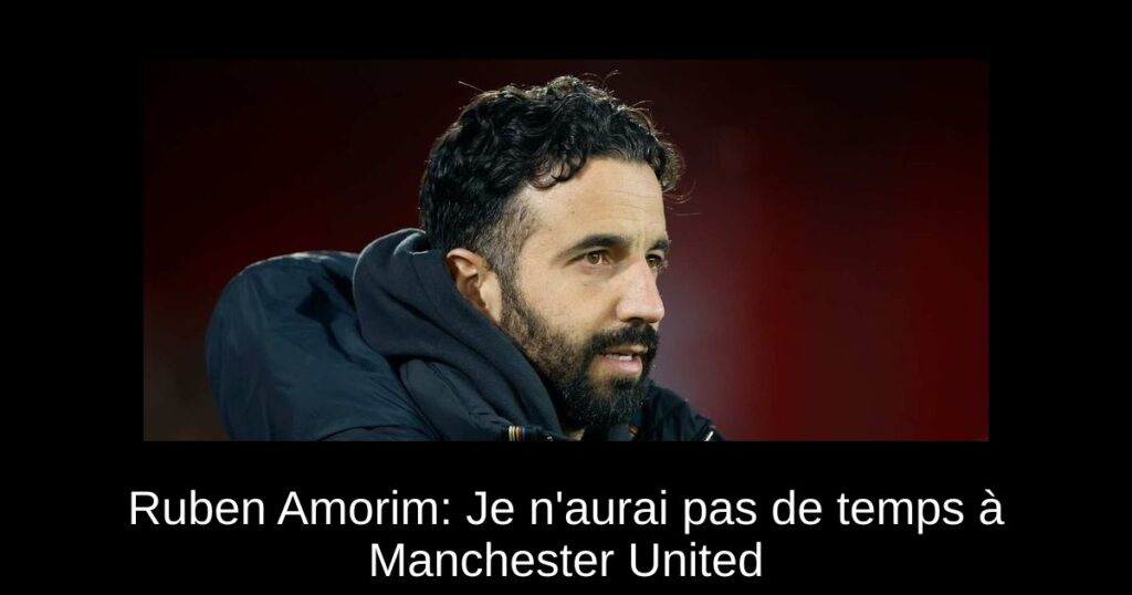 Ruben Amorim: Je n'aurai pas de temps à Manchester United