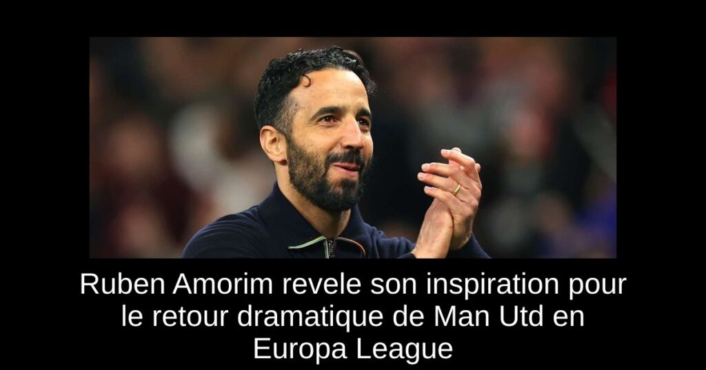 Ruben Amorim revele son inspiration pour le retour dramatique de Man Utd en Europa League