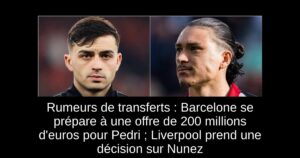 Rumeurs de transferts : Barcelone se prépare à une offre de 200 millions d&rsquo;euros pour Pedri ; Liverpool prend une décision sur Nunez