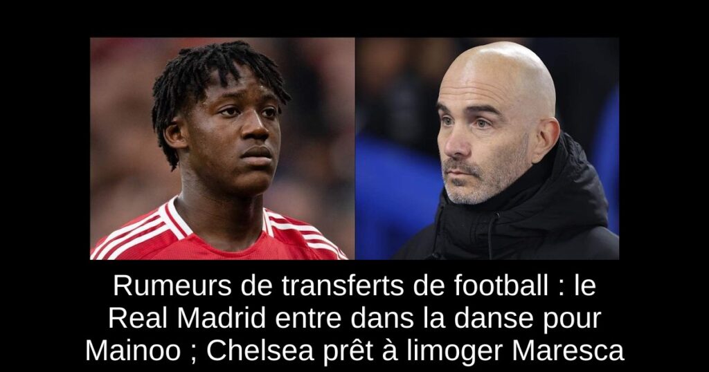 Rumeurs de transferts de football : le Real Madrid entre dans la danse pour Mainoo ; Chelsea prêt à limoger Maresca