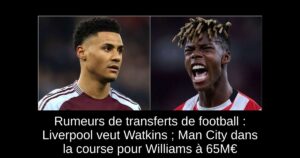 Rumeurs de transferts de football : Liverpool veut Watkins ; Man City dans la course pour Williams à 65M€
