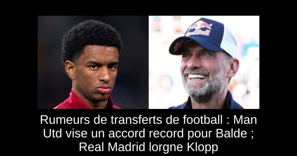 Rumeurs de transferts de football : Man Utd vise un accord record pour Balde ; Real Madrid lorgne Klopp