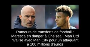 Rumeurs de transferts de football : Maresca en danger à Chelsea ; Man Utd rivalise avec Man City pour un attaquant à 100 millions d&rsquo;euros