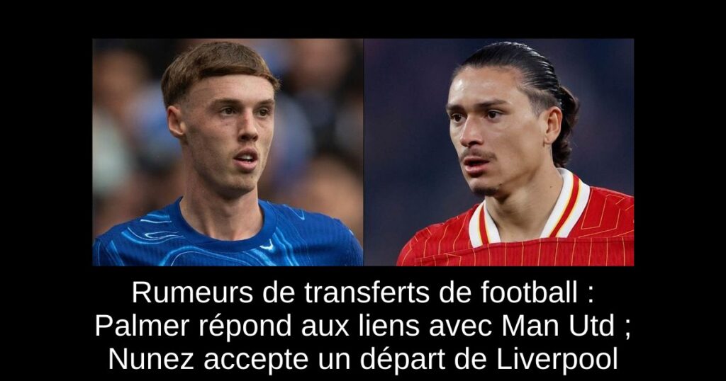 Rumeurs de transferts de football : Palmer répond aux liens avec Man Utd ; Nunez accepte un départ de Liverpool