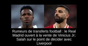 Rumeurs de transferts football : le Real Madrid ouvert à la vente de Vinicius Jr; Salah sur le point de décider avec Liverpool