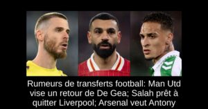 Rumeurs de transferts football: Man Utd vise un retour de De Gea; Salah prêt à quitter Liverpool; Arsenal veut Antony