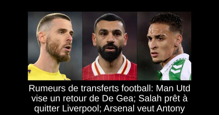 Rumeurs de transferts football: Man Utd vise un retour de De Gea; Salah prêt à quitter Liverpool; Arsenal veut Antony