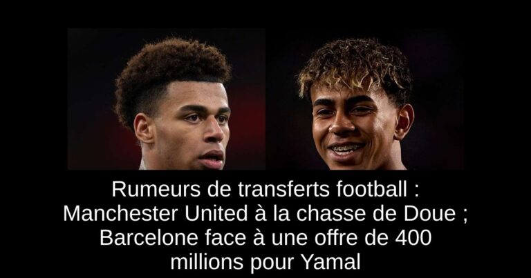 Rumeurs de transferts football : Manchester United à la chasse de Doue ; Barcelone face à une offre de 400 millions pour Yamal