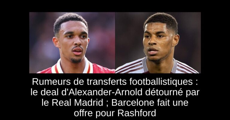 Rumeurs de transferts footballistiques : le deal d'Alexander-Arnold détourné par le Real Madrid ; Barcelone fait une offre pour Rashford