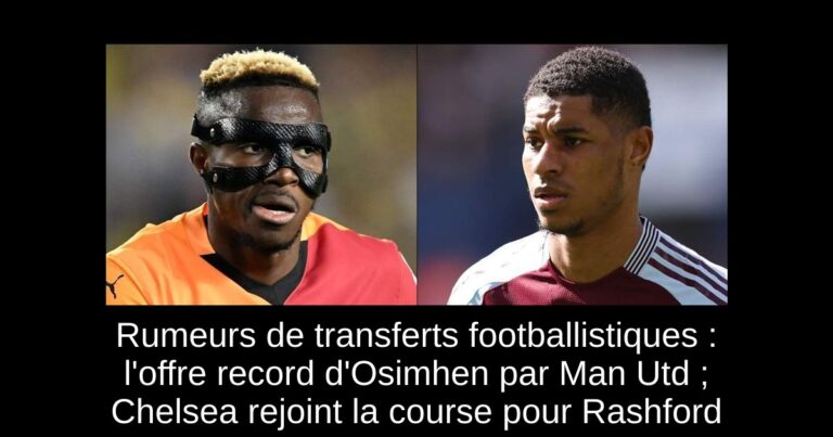 Rumeurs de transferts footballistiques : l'offre record d'Osimhen par Man Utd ; Chelsea rejoint la course pour Rashford