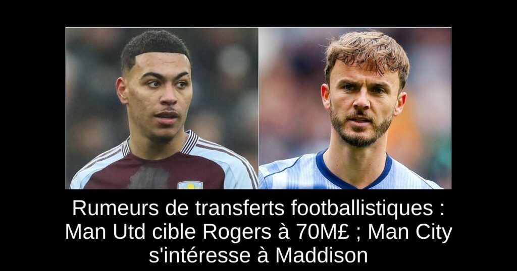 Rumeurs de transferts footballistiques : Man Utd cible Rogers à 70M£ ; Man City s'intéresse à Maddison