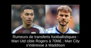 Rumeurs de transferts footballistiques : Man Utd cible Rogers à 70M£ ; Man City s&rsquo;intéresse à Maddison