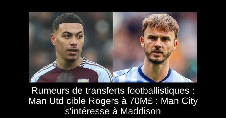 Rumeurs de transferts footballistiques : Man Utd cible Rogers à 70M£ ; Man City s'intéresse à Maddison