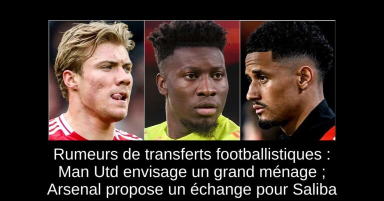 Rumeurs de transferts footballistiques : Man Utd envisage un grand ménage ; Arsenal propose un échange pour Saliba