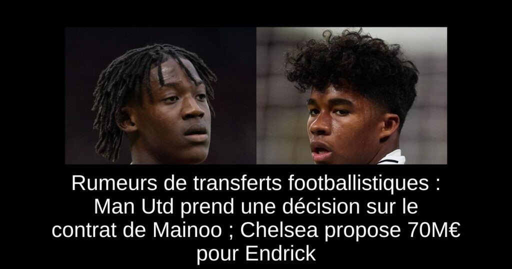 Rumeurs de transferts footballistiques : Man Utd prend une décision sur le contrat de Mainoo ; Chelsea propose 70M€ pour Endrick