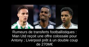 Rumeurs de transferts footballistiques : Man Utd reçoit une offre colossale pour Antony ; Liverpool prêt à un double coup de 270M€