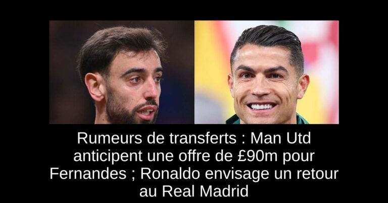 Rumeurs de transferts : Man Utd anticipent une offre de £90m pour Fernandes ; Ronaldo envisage un retour au Real Madrid