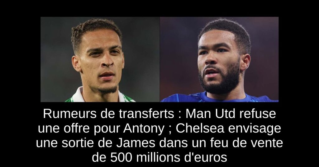 Rumeurs de transferts : Man Utd refuse une offre pour Antony ; Chelsea envisage une sortie de James dans un feu de vente de 500 millions d'euros