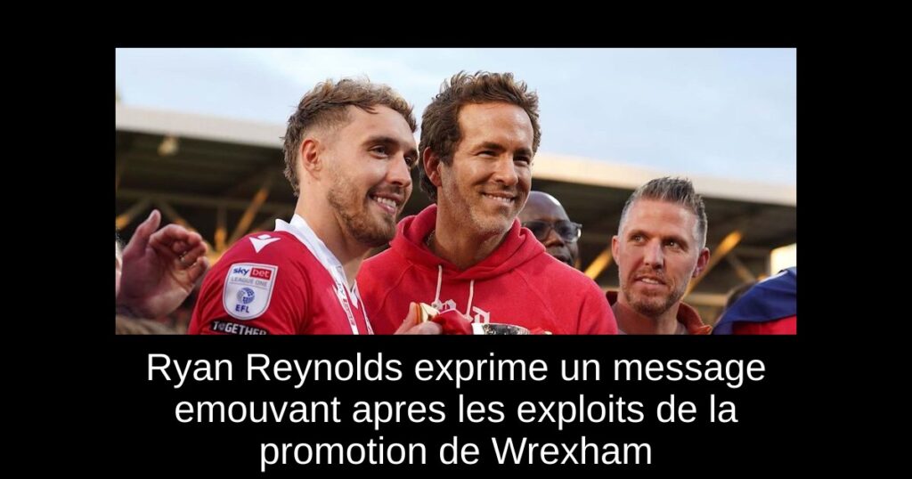 Ryan Reynolds exprime un message emouvant apres les exploits de la promotion de Wrexham