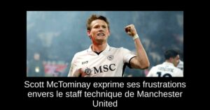 Scott McTominay exprime ses frustrations envers le staff technique de Manchester United
