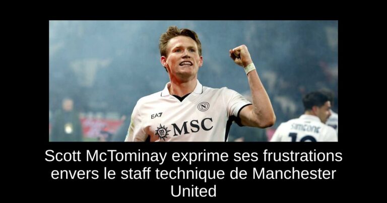 Scott McTominay exprime ses frustrations envers le staff technique de Manchester United