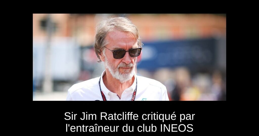Sir Jim Ratcliffe critiqué par l'entraîneur du club INEOS