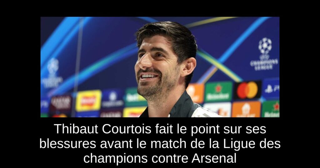 Thibaut Courtois fait le point sur ses blessures avant le match de la Ligue des champions contre Arsenal