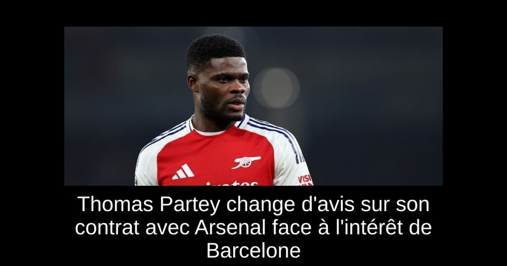 Thomas Partey change d'avis sur son contrat avec Arsenal face à l'intérêt de Barcelone