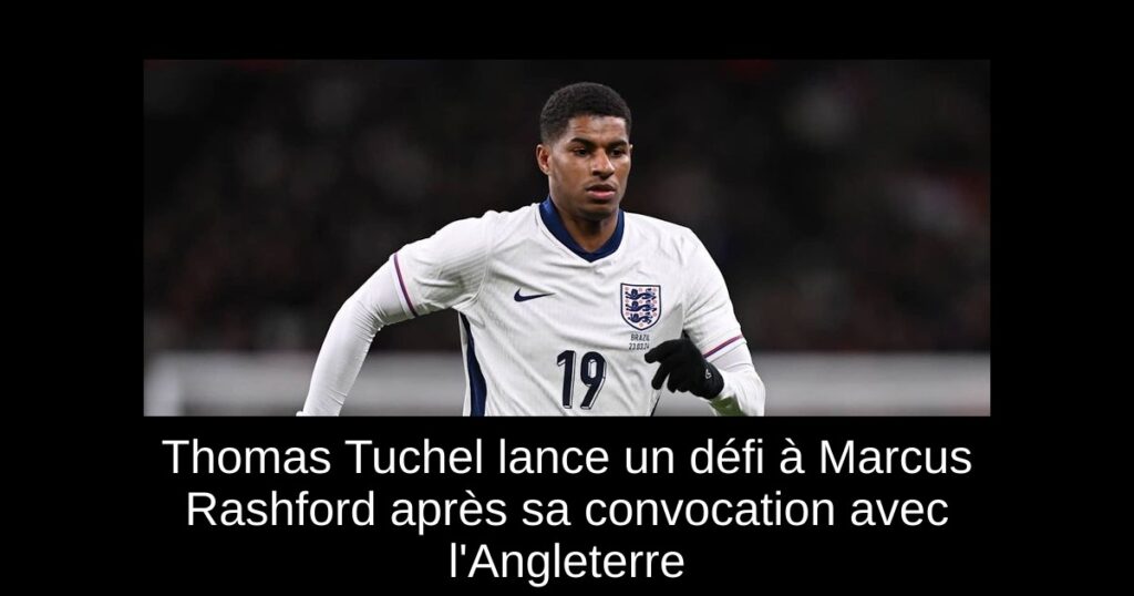 Thomas Tuchel lance un défi à Marcus Rashford après sa convocation avec l'Angleterre