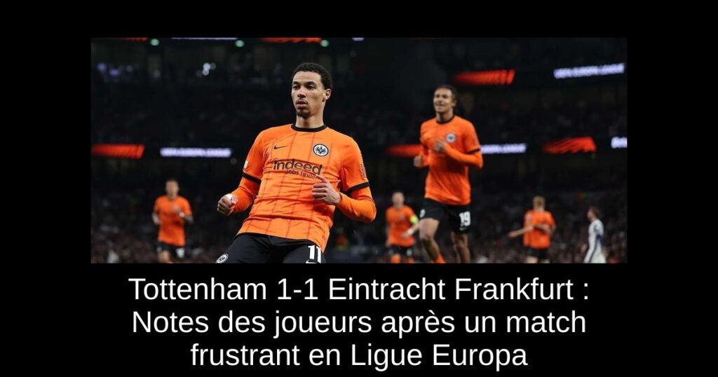 Tottenham 1-1 Eintracht Frankfurt : Notes des joueurs après un match frustrant en Ligue Europa