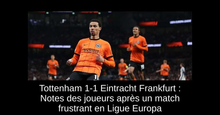 Tottenham 1-1 Eintracht Frankfurt : Notes des joueurs après un match frustrant en Ligue Europa