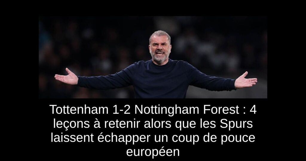 Tottenham 1-2 Nottingham Forest : 4 leçons à retenir alors que les Spurs laissent échapper un coup de pouce européen