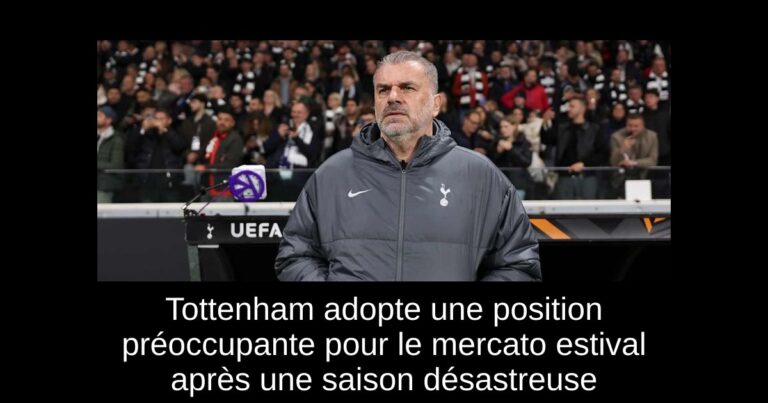 Tottenham adopte une position préoccupante pour le mercato estival après une saison désastreuse