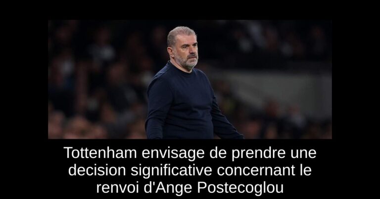 Tottenham envisage de prendre une decision significative concernant le renvoi d'Ange Postecoglou