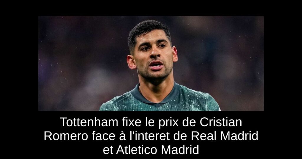 Tottenham fixe le prix de Cristian Romero face à l'interet de Real Madrid et Atletico Madrid