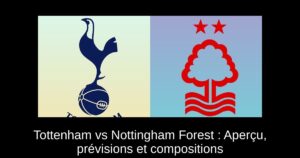 Tottenham vs Nottingham Forest : Aperçu, prévisions et compositions