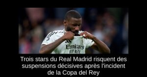 Trois stars du Real Madrid risquent des suspensions décisives après l&rsquo;incident de la Copa del Rey