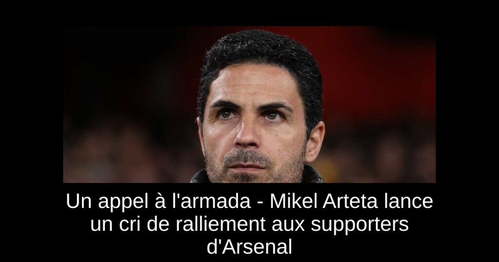 Un appel à l'armada - Mikel Arteta lance un cri de ralliement aux supporters d'Arsenal