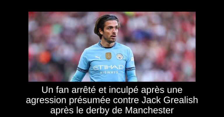 Un fan arrêté et inculpé après une agression présumée contre Jack Grealish après le derby de Manchester