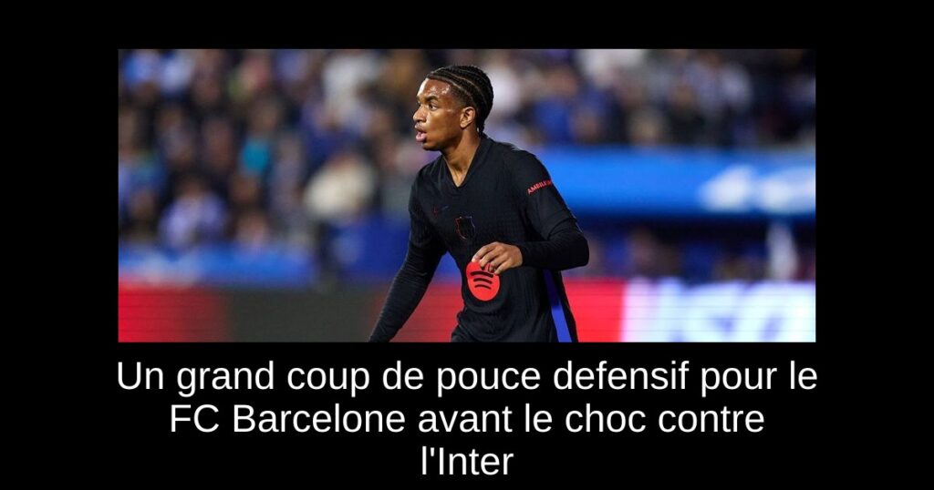 Un grand coup de pouce defensif pour le FC Barcelone avant le choc contre l'Inter