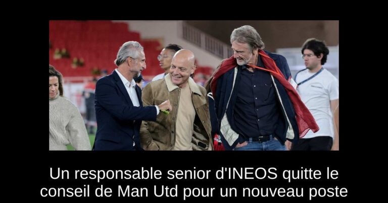Un responsable senior d'INEOS quitte le conseil de Man Utd pour un nouveau poste