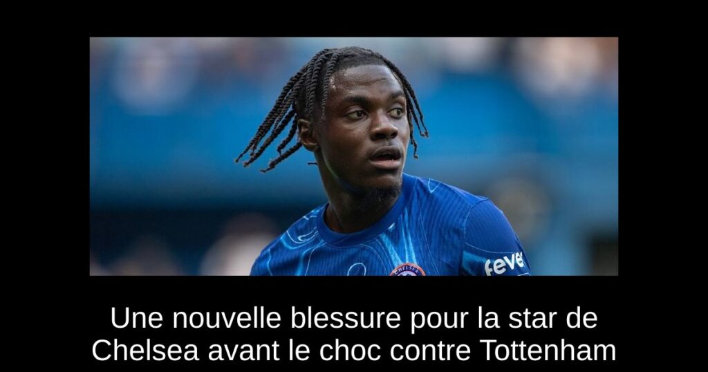 Une nouvelle blessure pour la star de Chelsea avant le choc contre Tottenham