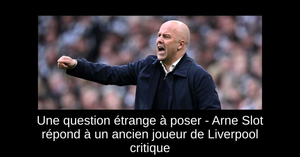 Une question étrange à poser - Arne Slot répond à un ancien joueur de Liverpool critique