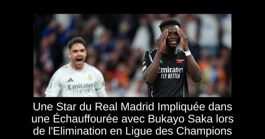 Une Star du Real Madrid Impliquée dans une Échauffourée avec Bukayo Saka lors de l&rsquo;Elimination en Ligue des Champions