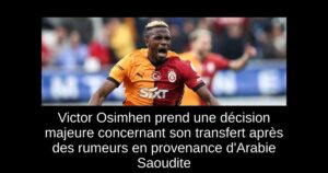 Victor Osimhen prend une décision majeure concernant son transfert après des rumeurs en provenance d&rsquo;Arabie Saoudite