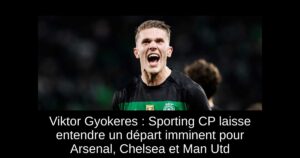 Viktor Gyokeres : Sporting CP laisse entendre un départ imminent pour Arsenal, Chelsea et Man Utd