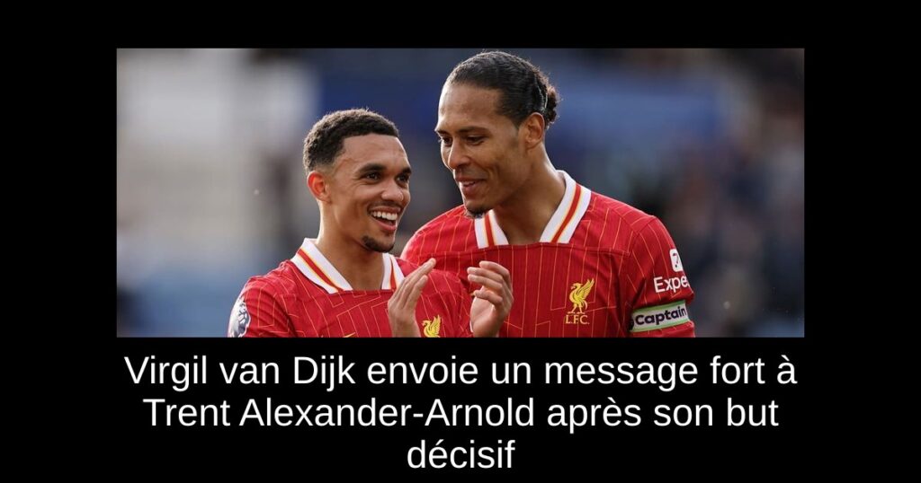 Virgil van Dijk envoie un message fort à Trent Alexander-Arnold après son but décisif