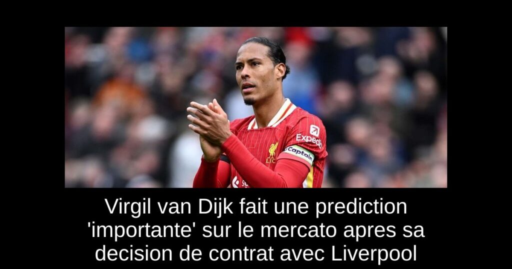 Virgil van Dijk fait une prediction 'importante' sur le mercato apres sa decision de contrat avec Liverpool